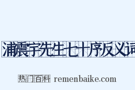 浦震宇先生七十序反义词是什么意思的图片